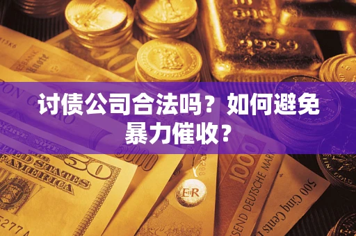 济南讨债公司合法吗？如何避免暴力催收？