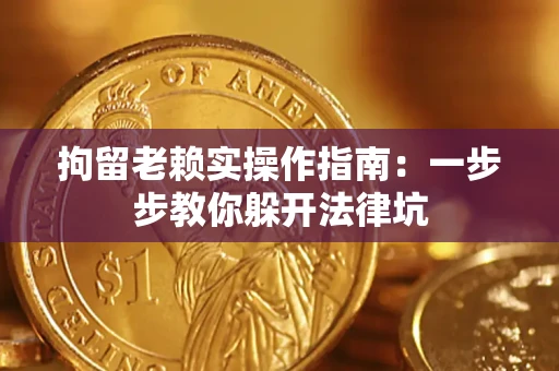 济南拘留老赖实操作指南：一步步教你躲开法律坑