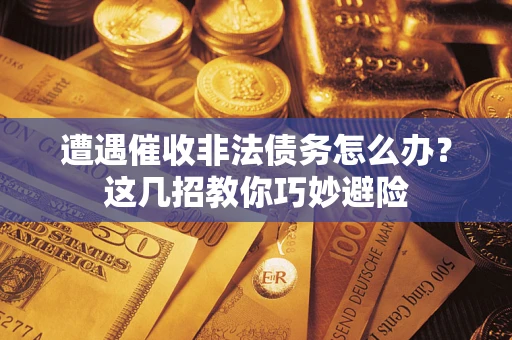 济南遭遇催收非法债务怎么办？这几招教你巧妙避险