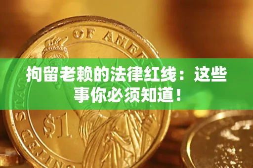 济南拘留老赖的法律红线：这些事你必须知道！
