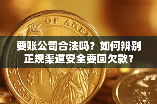 济南要账公司合法吗？如何辨别正规渠道安全要回欠款？