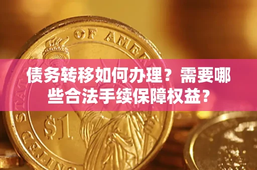 济南债务转移如何办理？需要哪些合法手续保障权益？