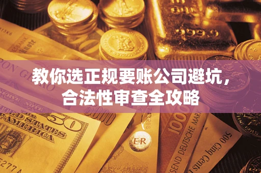 济南教你选正规要账公司避坑，合法性审查全攻略