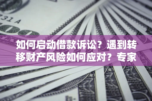 济南如何启动借款诉讼？遇到转移财产风险如何应对？专家解局支招