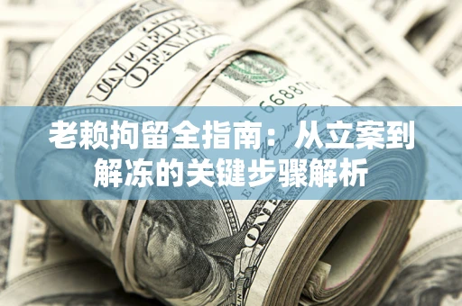 济南老赖拘留全指南：从立案到解冻的关键步骤解析