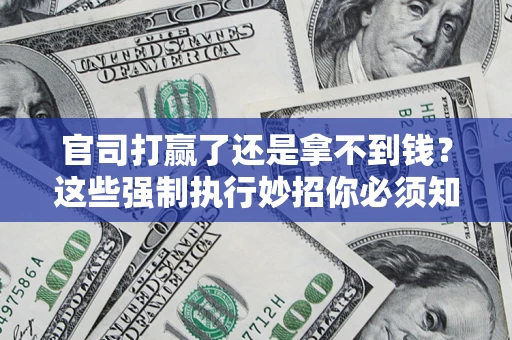 济南官司打赢了还是拿不到钱？这些强制执行妙招你必须知道