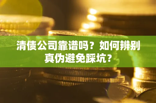 济南清债公司靠谱吗？如何辨别真伪避免踩坑？