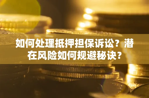 济南如何处理抵押担保诉讼？潜在风险如何规避秘诀？