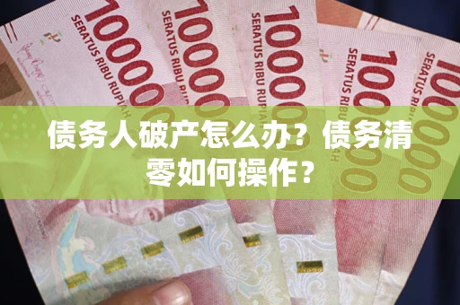 济南债务人破产怎么办？债务清零如何操作？