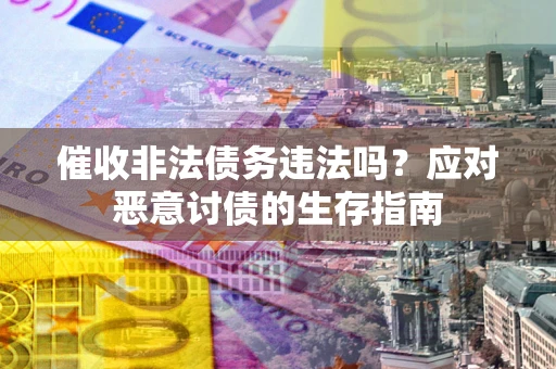 济南催收非法债务违法吗？应对恶意讨债的生存指南