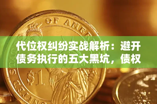 济南代位权纠纷实战解析：避开债务执行的五大黑坑，债权人必看指南
