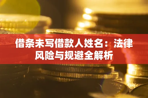济南借条未写借款人姓名：法律风险与规避全解析