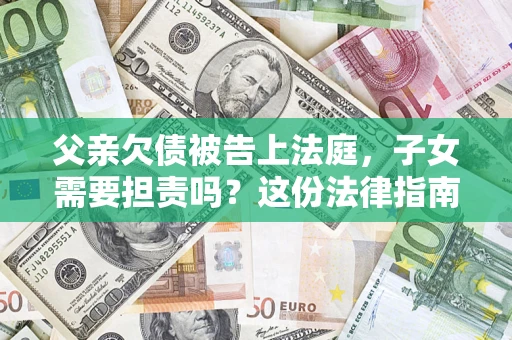 济南父亲欠债被告上法庭，子女需要担责吗？这份法律指南必须看完