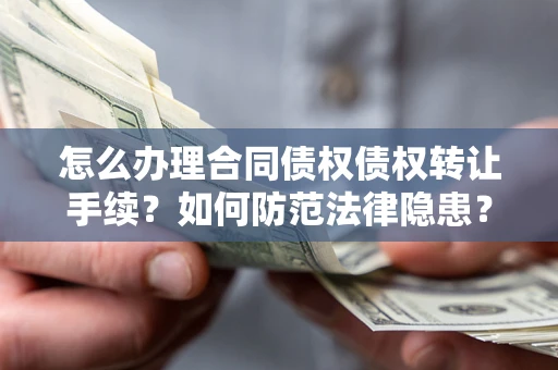 济南怎么办理合同债权债权转让手续？如何防范法律隐患？