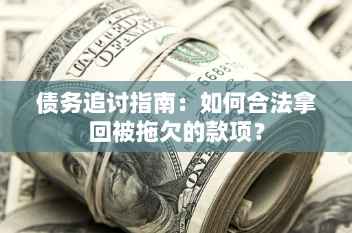 济南债务追讨指南：如何合法拿回被拖欠的款项？