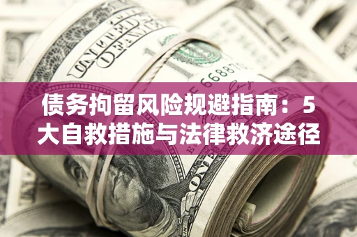 济南债务拘留风险规避指南：5大自救措施与法律救济途径