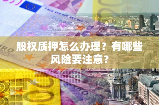 济南股权质押怎么办理？有哪些风险要注意？