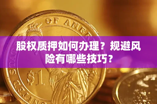 济南股权质押如何办理？规避风险有哪些技巧？