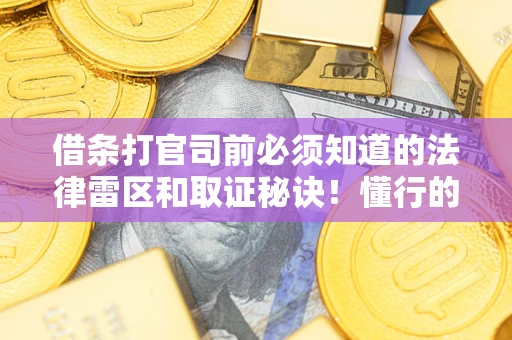 济南借条打官司前必须知道的法律雷区和取证秘诀！懂行的人已经留好这些证据