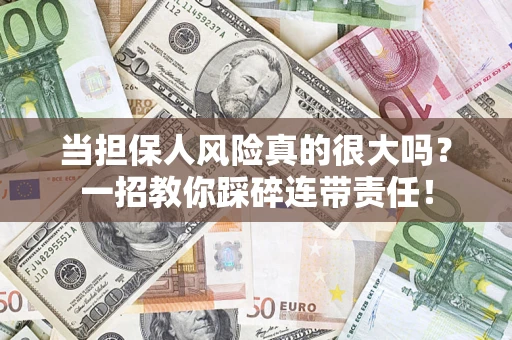 济南当担保人风险真的很大吗？一招教你踩碎连带责任！