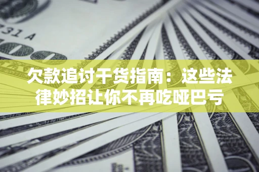 济南欠款追讨干货指南：这些法律妙招让你不再吃哑巴亏