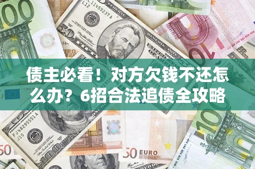 济南债主必看！对方欠钱不还怎么办？6招合法追债全攻略