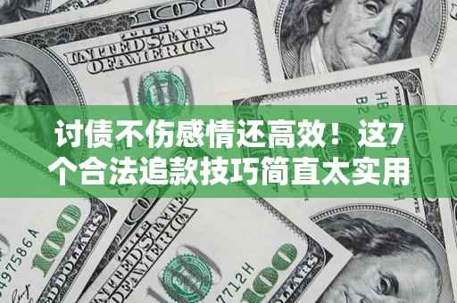 济南讨债不伤感情还高效！这7个合法追款技巧简直太实用