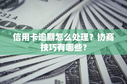 济南信用卡逾期怎么处理？协商技巧有哪些？