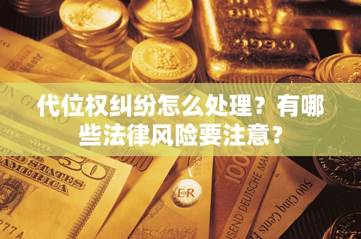 济南代位权纠纷怎么处理？有哪些法律风险要注意？