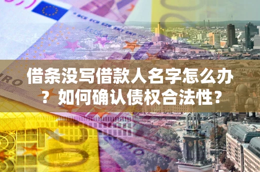 济南借条没写借款人名字怎么办？如何确认债权合法性？