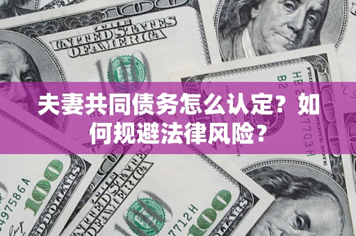 济南夫妻共同债务怎么认定？如何规避法律风险？