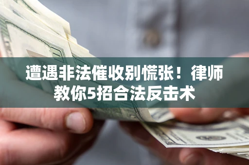 济南遭遇非法催收别慌张！律师教你5招合法反击术