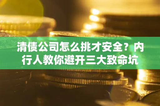 济南清债公司怎么挑才安全?内行人教你避开三大致命坑 济南清债公司怎么挑才安全?内行人教你避开三大致命坑
