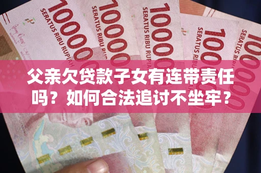 济南父亲欠贷款子女有连带责任吗？如何合法追讨不坐牢？