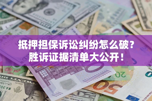济南抵押担保诉讼纠纷怎么破？胜诉证据清单大公开！