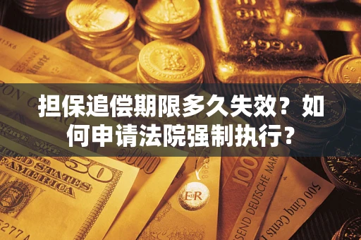 济南担保追偿期限多久失效？如何申请法院强制执行？