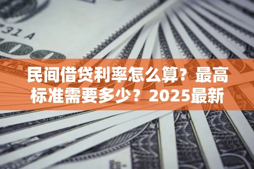 济南民间借贷利率怎么算？最高标准需要多少？2025最新避坑指南