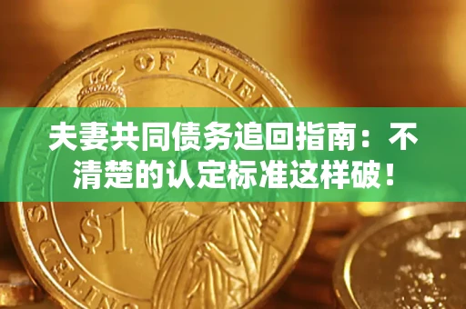 济南夫妻共同债务追回指南：不清楚的认定标准这样破！