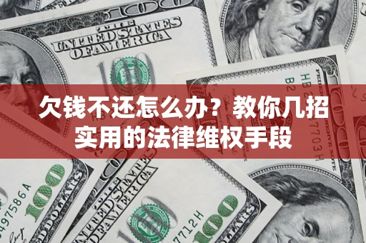 济南欠钱不还怎么办？教你几招实用的法律维权手段