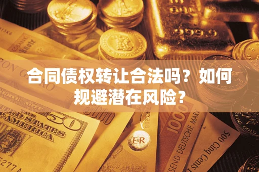 济南合同债权转让合法吗?如何规避潜在风险? 济南合同债权转让合法吗?如何规避潜在风险?