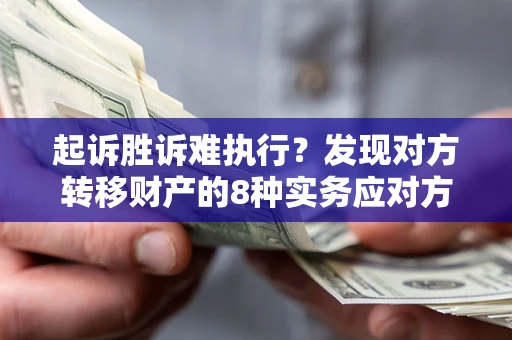 济南起诉胜诉难执行？发现对方转移财产的8种实务应对方案