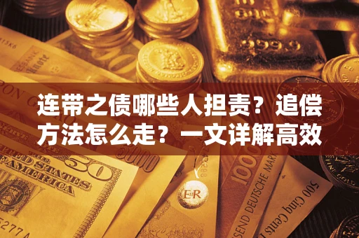 济南连带之债哪些人担责？追偿方法怎么走？一文详解高效维权流程