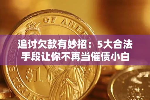 济南追讨欠款有妙招：5大合法手段让你不再当催债小白