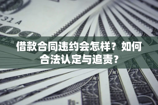 济南借款合同违约会怎样？如何合法认定与追责？