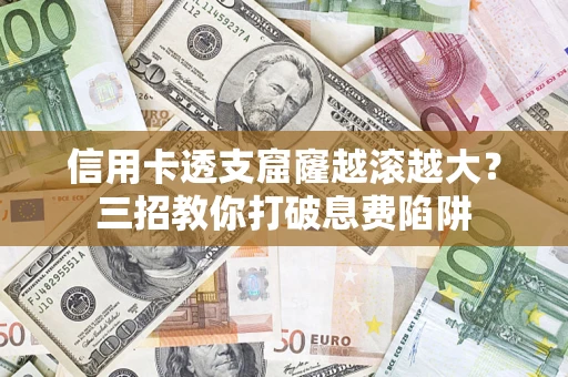 济南信用卡透支窟窿越滚越大？三招教你打破息费陷阱