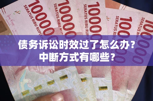 济南债务诉讼时效过了怎么办？中断方式有哪些？