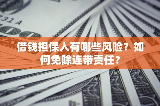 济南借钱担保人有哪些风险？如何免除连带责任？