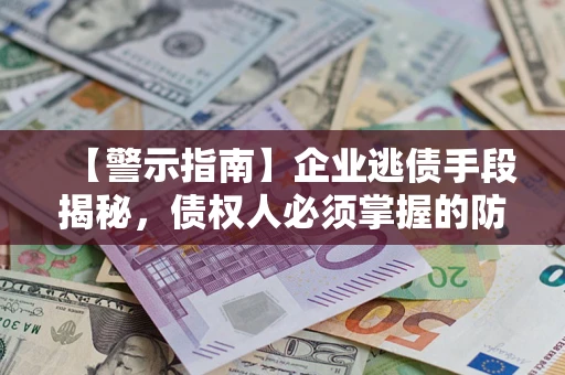 济南【警示指南】企业逃债手段揭秘，债权人必须掌握的防坑宝典