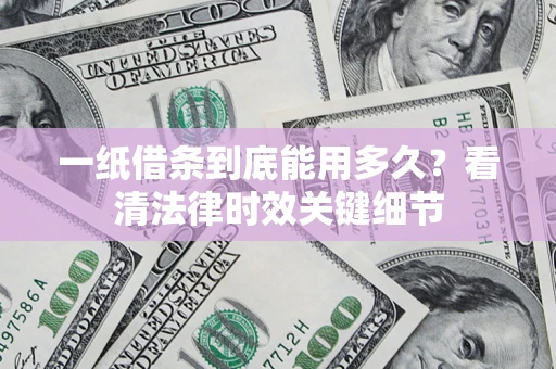 济南一纸借条到底能用多久？看清法律时效关键细节