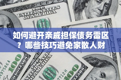 济南如何避开亲戚担保债务雷区？哪些技巧避免家散人财